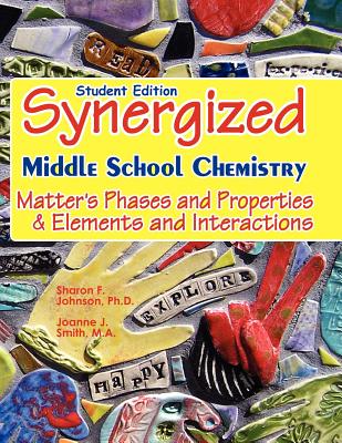 Student Edition: Synergized Middle School Chemistry: Matter's Phases and Properties & Elements and Interactions - Smith M a, Joanne J, and Johnson Ph D, Sharon F