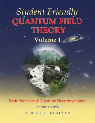 Student Friendly Quantum Field Theory Volume 1: Basic Principles and Quantum Electrodynamics - Klauber, Robert D