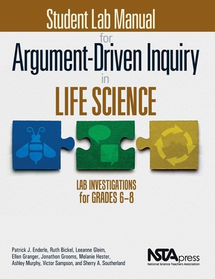 Student Lab Manual for Argument-Driven Inquiry in Life Science: Lab Investigations for Grades 6-8 - Enderle, Patrick J., and Bickel, Ruth, and Gleim, Leeanne K.