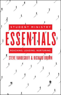 Student Ministry Essentials: Reaching. Leading. Nurturing. - Vandegriff, Steve, and Brown, Richard