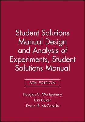 Student Solutions Manual Design and Analysis of Experiments, 8e Student Solutions Manual - Montgomery, Douglas C, and Custer, Lisa, and McCarville, Daniel R