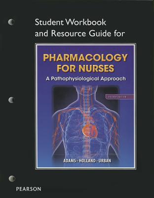 Student Workbook and Resource Guide for Pharmacology for Nurses for Pharmacology for Nurses: A Pathophysiologic Approach - Adams, Michael P., and Holland, Norman, and Urban, Carol