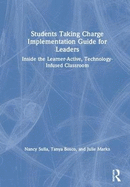 Students Taking Charge Implementation Guide for Leaders: Inside the Learner-Active, Technology-Infused Classroom