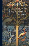 Studia Critica in Epigrammata Graeca: Adnotationes Ad Epigrammata in Tertio Volumine Anthologiae Palatinae Editionis Didotianae, Cum Appendice Epigrammatum Nondum Collectorum