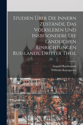 Studien ber Die Innern Zustnde, Das Volksleben Und Insbesondere Die Lndlichen Einrichtungen Russlands, Dritter Theil - Haxthausen, August, and Kosegarten, Wilhelm