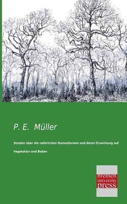 Studien Uber Die Naturlichen Humusformen Und Deren Einwirkung Auf Vegetation Und Boden - Muller, P E