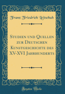 Studien Und Quellen Zur Deutschen Kunstgeschichte Des XV-XVI Jahrhunderts (Classic Reprint)