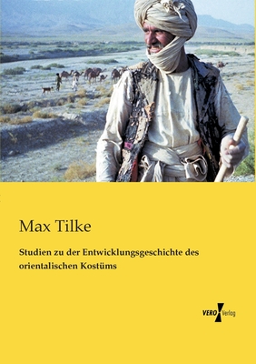 Studien Zu Der Entwicklungsgeschichte Des Orientalischen Kostums - Tilke, Max