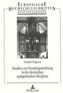 Studien Zur Dunkelgestaltung in Der Deutschen Spaetgotischen Skulptur: Begriff, Darstellung Und Bedeutung Des Dunkels