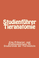 Studienfhrer Tieranatomie: Eine Prparier- und Studienanleitung fr Studierende der Tiermedizin