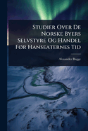 Studier Over De Norske Byers Selvstyre Og Handel F, r Hanseaternes Tid