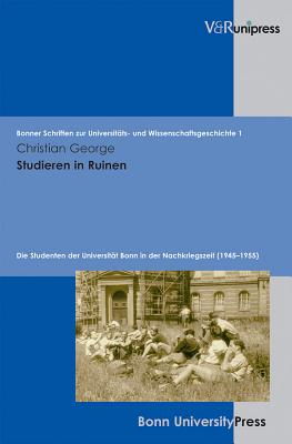 Studieren in Ruinen: Die Studenten der Universitat Bonn in der Nachkriegszeit (1945--1955) - George, Christian, and Becker, Thomas (Series edited by), and Pohl, Hans (Series edited by)