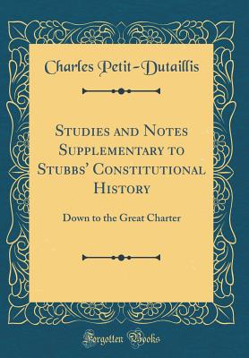 Studies and Notes Supplementary to Stubbs' Constitutional History: Down to the Great Charter (Classic Reprint) - Petit-Dutaillis, Charles