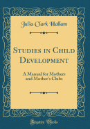 Studies in Child Development: A Manual for Mothers and Mother's Clubs (Classic Reprint)