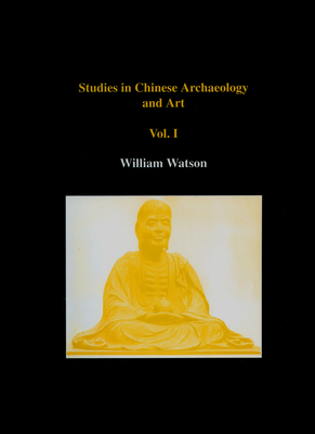 Studies in Chinese Archaeology and Art, Volume I - Watson, William, Sir