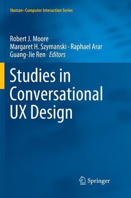 Studies in Conversational UX Design - Moore, Robert J (Editor), and Szymanski, Margaret H (Editor), and Arar, Raphael (Editor)