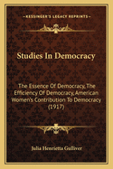 Studies In Democracy: The Essence Of Democracy, The Efficiency Of Democracy, American Women's Contribution To Democracy (1917)