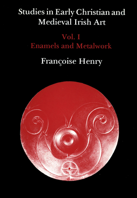Studies in Early Christian and Medieval Irish Art, Volume I: Enamel and Metalwork - Henry, Francoise