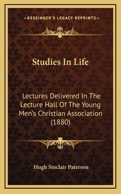 Studies in Life: Lectures Delivered in the Lecture Hall of the Young Men's Christian Association (1880) - Paterson, Hugh Sinclair