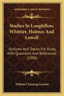 Studies in Longfellow, Whittier, Holmes and Lowell; Outlines and Topics for Study with Questions and References