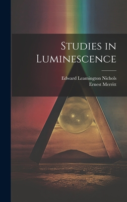 Studies in Luminescence - Nichols, Edward Leamington, and Merritt, Ernest