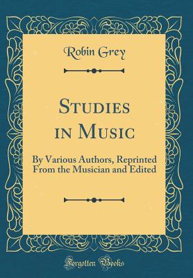 Studies in Music: By Various Authors, Reprinted from the Musician and Edited (Classic Reprint) - Grey, Robin