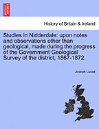 Studies in Nidderdale: Upon Notes and Observations Other Than Geological, Made During the Progress of the Government Geological Survey of the District, 1867-1872. - Lucas, Joseph