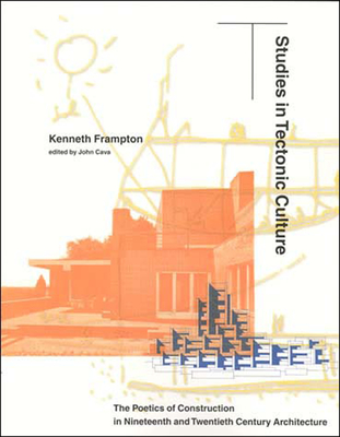 Studies in Tectonic Culture: The Poetics of Construction in Nineteenth and Twentieth Century Architecture - Frampton, Kenneth, and Cava, John (Editor)
