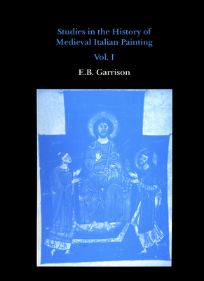 Studies in the History of Medieval Italian Painting, Volume I - Garrison, Edward B