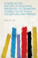 Studies in the History of Religions, Presented to Crawford Howell Toy by Pupils, Colleagues and Friends
