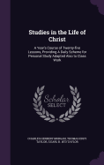Studies in the Life of Christ: A Year's Course of Twenty-Five Lessons, Providing a Daily Scheme for Personal Study Adapted Also to Class Work