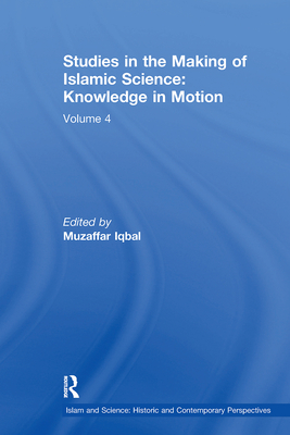 Studies in the Making of Islamic Science: Knowledge in Motion: Volume 4 - Iqbal, Muzaffar (Editor)