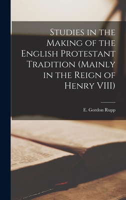 Studies in the Making of the English Protestant Tradition (mainly in the Reign of Henry VIII) - Rupp, E Gordon (Ernest Gordon) 1910 (Creator)