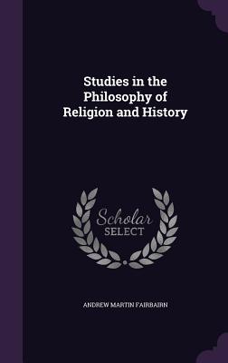 Studies in the Philosophy of Religion and History - Fairbairn, Andrew Martin