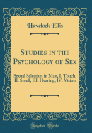 Studies in the Psychology of Sex: Sexual Selection in Man, I. Touch, II. Smell, III. Hearing, IV. Vision (Classic Reprint)