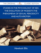 Studies in the Psychology of Sex: The Evolution of Modesty, the Phenomena of Sexual Periodicity and Auto-Erotism - The Original Classic Edition