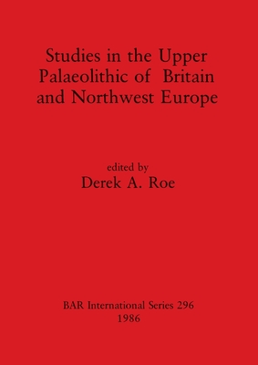 Studies in the Upper Palaeolithic of Britain and Northwest Europe - Roe, Derek A