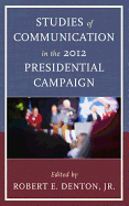 Studies of Communication in the 2012 Presidential Campaign - Denton, Robert E (Editor), and Trent, Judith S (Contributions by), and Kenski, Henry C (Contributions by)