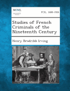 Studies of French Criminals of the Nineteenth Century - Irving, Henry Brodribb