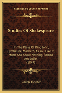 Studies Of Shakespeare: In The Plays Of King John, Cymbeline, Macbeth, As You Like It, Much Ado About Nothing, Romeo And Juliet (1847)