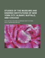 Studies of the Museums and Kindred Institutions of New York City, Albany, Buffalo, and Chicago: With Notes on Some European Institutions