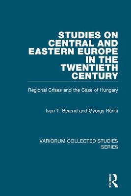 Studies on Central and Eastern Europe in the Twentieth Century: Regional Crises and the Case of Hungary - Berend, Ivan T, and Rnki, Gyrgy