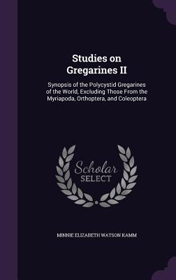 Studies on Gregarines II: Synopsis of the Polycystid Gregarines of the World, Excluding Those From the Myriapoda, Orthoptera, and Coleoptera - Kamm, Minnie Elizabeth Watson