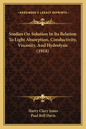 Studies On Solution In Its Relation To Light Absorption, Conductivity, Viscosity, And Hydrolysis (1918)