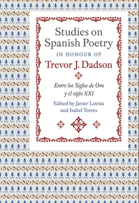 Studies on Spanish Poetry in Honour of Trevor J. Dadson: Entre Los Siglos de Oro Y El Siglo XXI - Letrn, Javier (Editor), and Torres, Isabel (Editor)