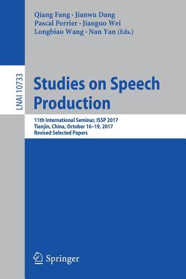 Studies on Speech Production: 11th International Seminar, Issp 2017, Tianjin, China, October 16-19, 2017, Revised Selected Papers - Fang, Qiang (Editor), and Dang, Jianwu (Editor), and Perrier, Pascal (Editor)