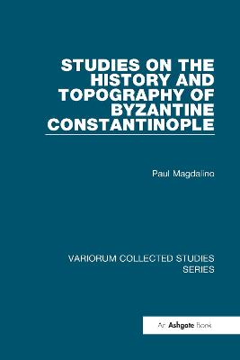Studies on the History and Topography of Byzantine Constantinople - Magdalino, Paul