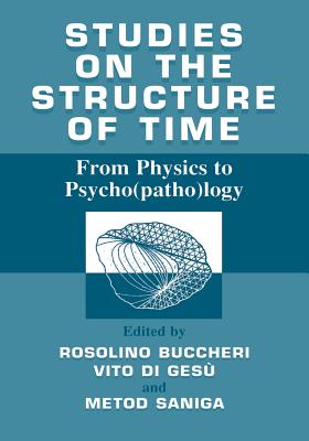 Studies on the structure of time: From Physics to Psycho(patho)logy - Buccheri, R. (Editor), and di Ges, Vito (Editor), and Saniga, Metod (Editor)