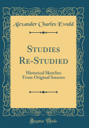 Studies Re-Studied: Historical Sketches from Original Sources (Classic Reprint)