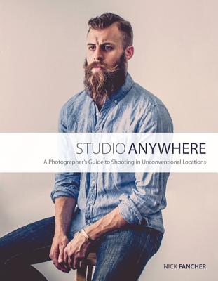 Studio Anywhere: A Photographer's Guide to Shooting in Unconventional Locations - Fancher, Nick